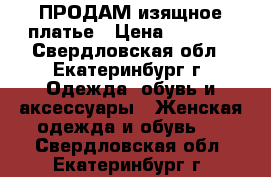 ПРОДАМ изящное платье › Цена ­ 5 500 - Свердловская обл., Екатеринбург г. Одежда, обувь и аксессуары » Женская одежда и обувь   . Свердловская обл.,Екатеринбург г.